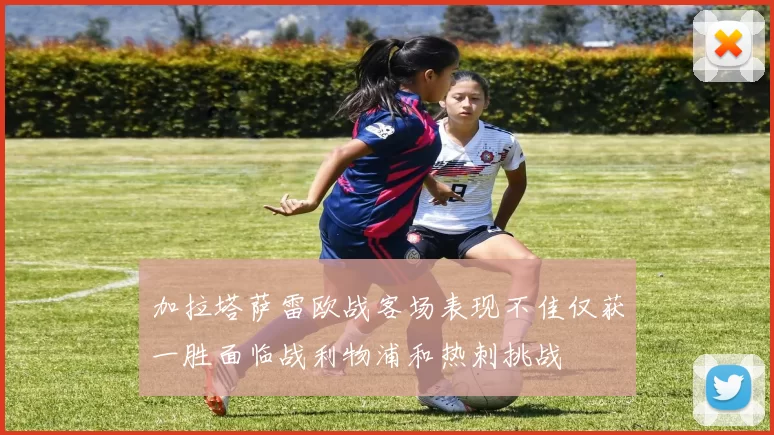 加拉塔萨雷欧战客场表现不佳仅获一胜面临战利物浦和热刺挑战