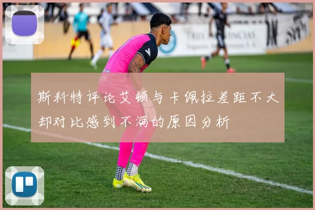 斯科特评论艾顿与卡佩拉差距不大却对比感到不满的原因分析