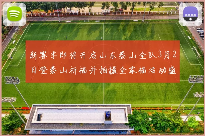 新赛季即将开启山东泰山全队3月2日登泰山祈福并拍摄全家福活动盛大举行