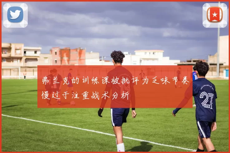 弗兰克的训练课被批评为乏味节奏慢过于注重战术分析