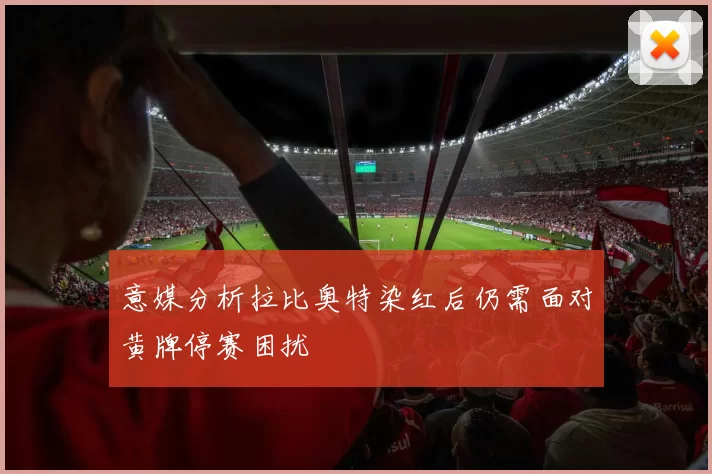 意媒分析拉比奥特染红后仍需面对黄牌停赛困扰