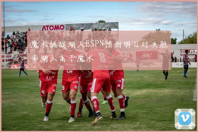 魔术挑战湖人ESPN预测明日对决胜率湖人高于魔术