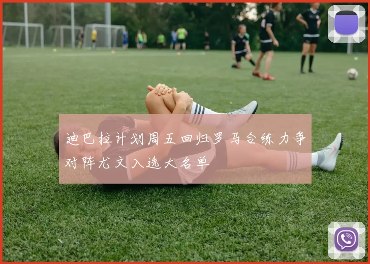 迪巴拉计划周五回归罗马合练力争对阵尤文入选大名单