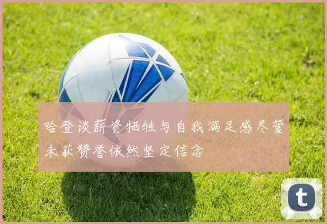 哈登谈薪资牺牲与自我满足感尽管未获赞誉依然坚定信念