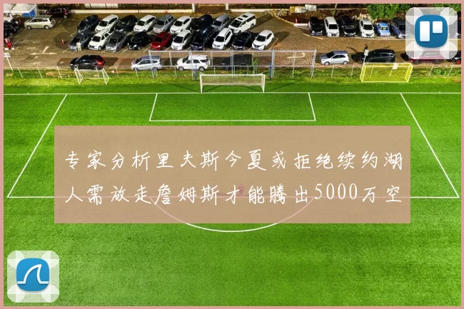 专家分析里夫斯今夏或拒绝续约湖人需放走詹姆斯才能腾出5000万空间
