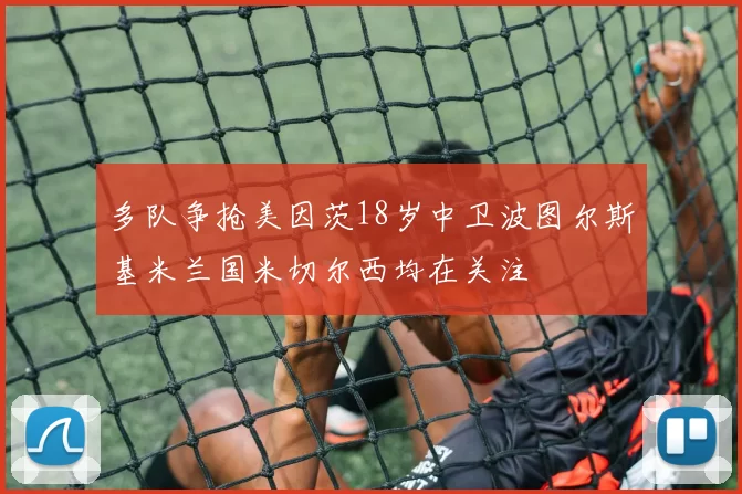 多队争抢美因茨18岁中卫波图尔斯基米兰国米切尔西均在关注